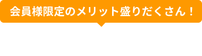 会員様限定のメリット盛りだくさん！無料会員登録